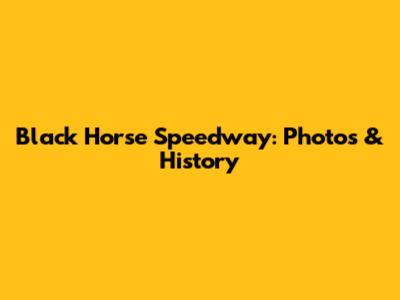 Black Horse Speedway: Photos & History