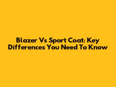Blazer Vs Sport Coat: Key Differences You Need To Know