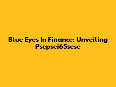 Blue Eyes In Finance: Unveiling Psepsei65sese