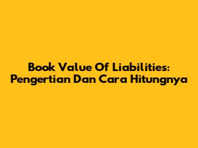 Book Value Of Liabilities: Pengertian Dan Cara Hitungnya