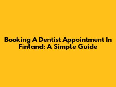Booking A Dentist Appointment In Finland: A Simple Guide
