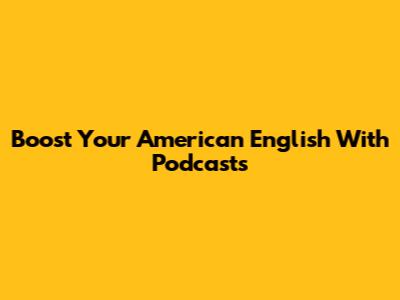 Boost Your American English With Podcasts