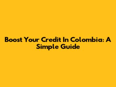 Boost Your Credit In Colombia: A Simple Guide