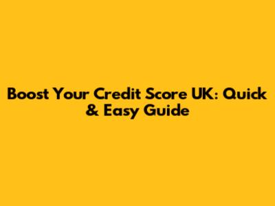 Boost Your Credit Score UK: Quick & Easy Guide