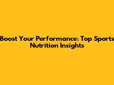 Boost Your Performance: Top Sports Nutrition Insights