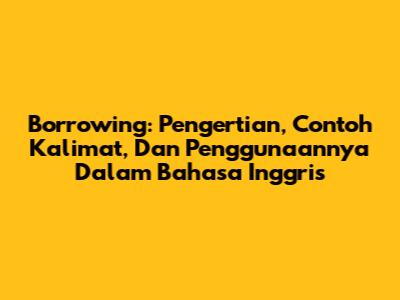 Borrowing: Pengertian, Contoh Kalimat, Dan Penggunaannya Dalam Bahasa Inggris