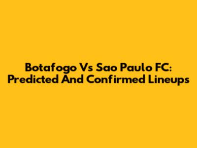 Botafogo Vs Sao Paulo FC: Predicted And Confirmed Lineups