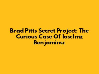 Brad Pitt's Secret Project: The Curious Case Of Iosclmz Benjaminsc