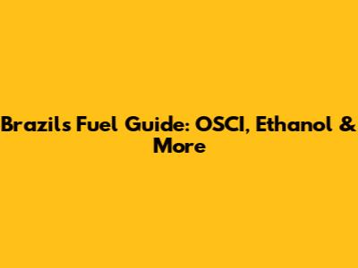 Brazil's Fuel Guide: OSCI, Ethanol & More