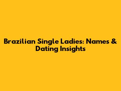 Brazilian Single Ladies: Names & Dating Insights