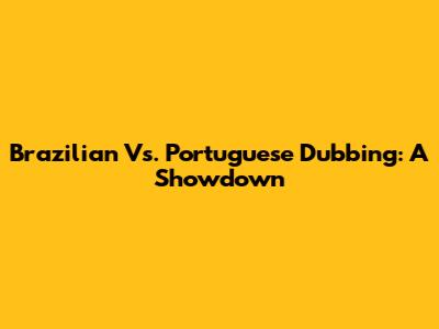 Brazilian Vs. Portuguese Dubbing: A Showdown