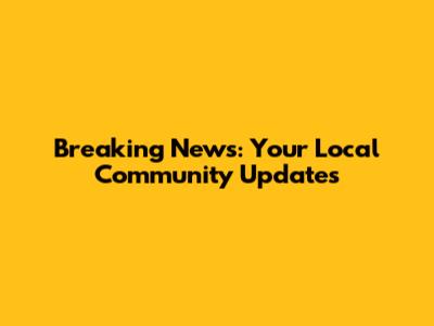 Breaking News: Your Local Community Updates