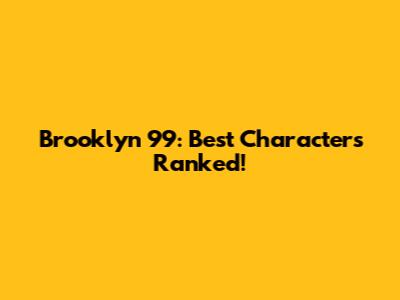 Brooklyn 99: Best Characters Ranked!