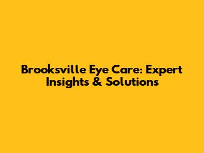 Brooksville Eye Care: Expert Insights & Solutions