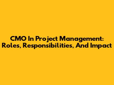 CMO In Project Management: Roles, Responsibilities, And Impact
