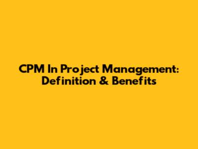 CPM In Project Management: Definition & Benefits
