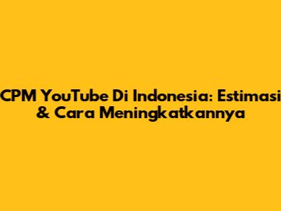 CPM YouTube Di Indonesia: Estimasi & Cara Meningkatkannya