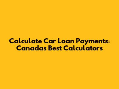 Calculate Car Loan Payments: Canada's Best Calculators