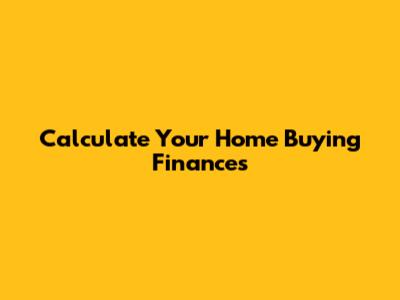 Calculate Your Home Buying Finances