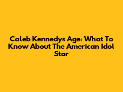 Caleb Kennedy's Age: What To Know About The American Idol Star