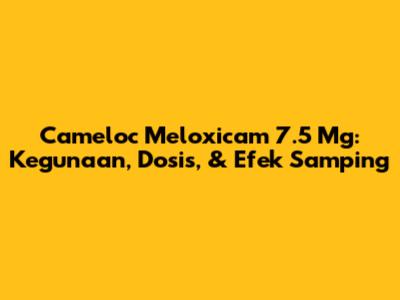 Cameloc Meloxicam 7.5 Mg: Kegunaan, Dosis, & Efek Samping
