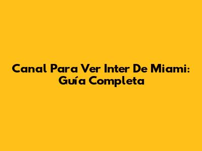 Canal Para Ver Inter De Miami: Guía Completa