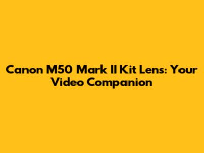 Canon M50 Mark II Kit Lens: Your Video Companion