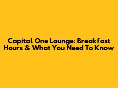 Capital One Lounge: Breakfast Hours & What You Need To Know