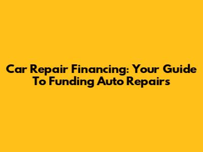 Car Repair Financing: Your Guide To Funding Auto Repairs