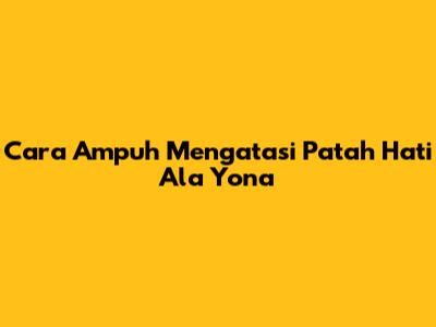 Cara Ampuh Mengatasi Patah Hati Ala Yona