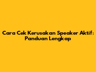 Cara Cek Kerusakan Speaker Aktif: Panduan Lengkap