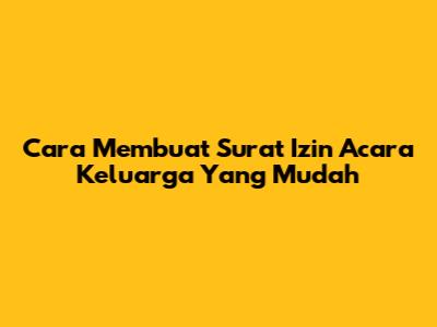 Cara Membuat Surat Izin Acara Keluarga Yang Mudah