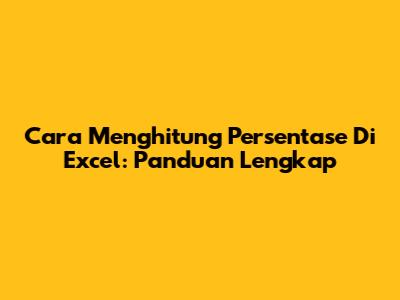 Cara Menghitung Persentase Di Excel: Panduan Lengkap