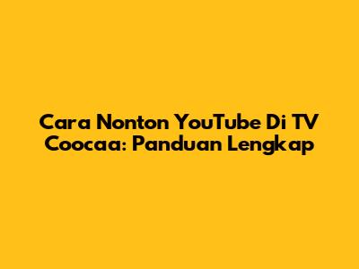 Cara Nonton YouTube Di TV Coocaa: Panduan Lengkap