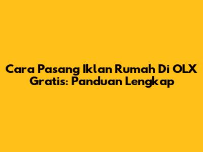 Cara Pasang Iklan Rumah Di OLX Gratis: Panduan Lengkap