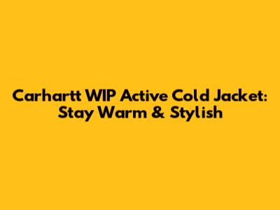 Carhartt WIP Active Cold Jacket: Stay Warm & Stylish