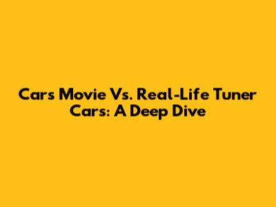 Cars Movie Vs. Real-Life Tuner Cars: A Deep Dive