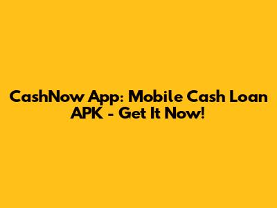 CashNow App: Mobile Cash Loan APK - Get It Now!