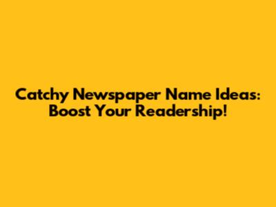 Catchy Newspaper Name Ideas: Boost Your Readership!