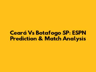 Ceará Vs Botafogo SP: ESPN Prediction & Match Analysis