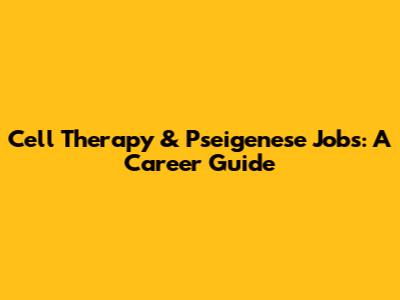 Cell Therapy & Pseigenese Jobs: A Career Guide