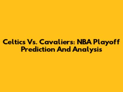 Celtics Vs. Cavaliers: NBA Playoff Prediction And Analysis