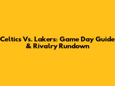 Celtics Vs. Lakers: Game Day Guide & Rivalry Rundown