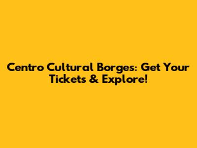 Centro Cultural Borges: Get Your Tickets & Explore!