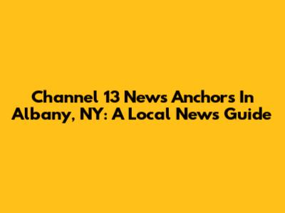 Channel 13 News Anchors In Albany, NY: A Local News Guide