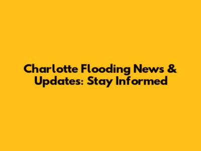 Charlotte Flooding News & Updates: Stay Informed