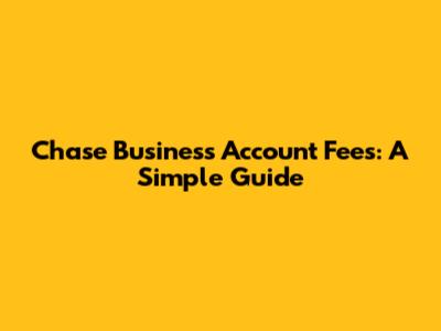 Chase Business Account Fees: A Simple Guide