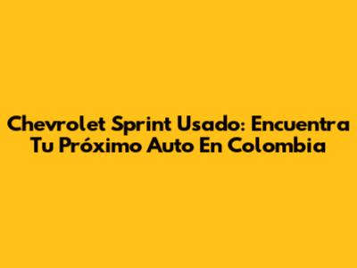 Chevrolet Sprint Usado: Encuentra Tu Próximo Auto En Colombia