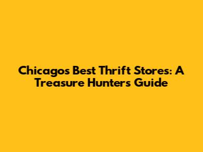 Chicago's Best Thrift Stores: A Treasure Hunter's Guide