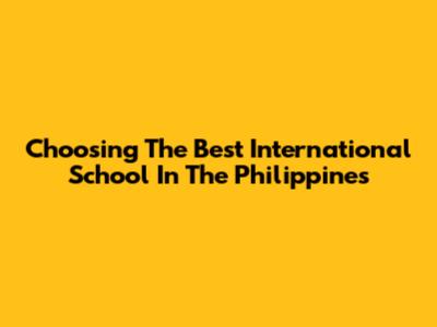Choosing The Best International School In The Philippines
